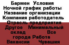 Бармен. Условия: Ночной график работы › Название организации ­ Компания-работодатель › Отрасль предприятия ­ Другое › Минимальный оклад ­ 20 000 - Все города Работа » Вакансии   . Чувашия респ.,Алатырь г.